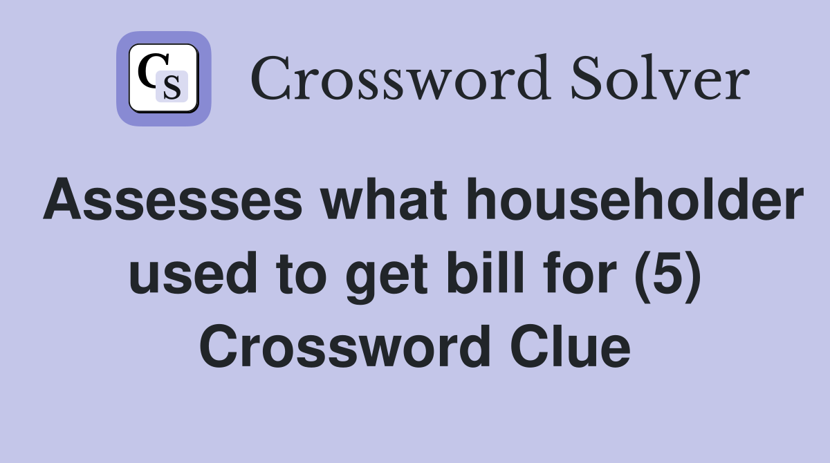 Assesses what householder used to get bill for (5) Crossword Clue