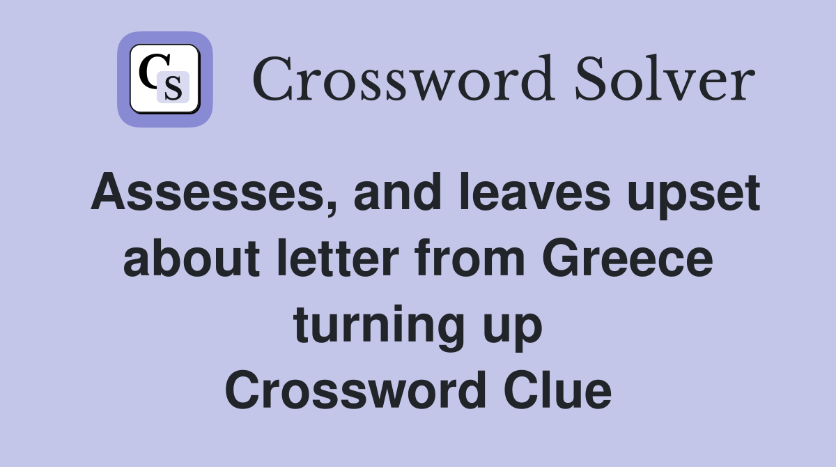 Assesses, and leaves upset about letter from Greece turning up Crossword Clue
