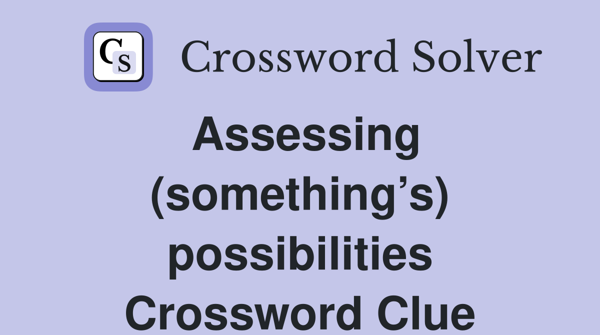 Assessing (something’s) possibilities Crossword Clue