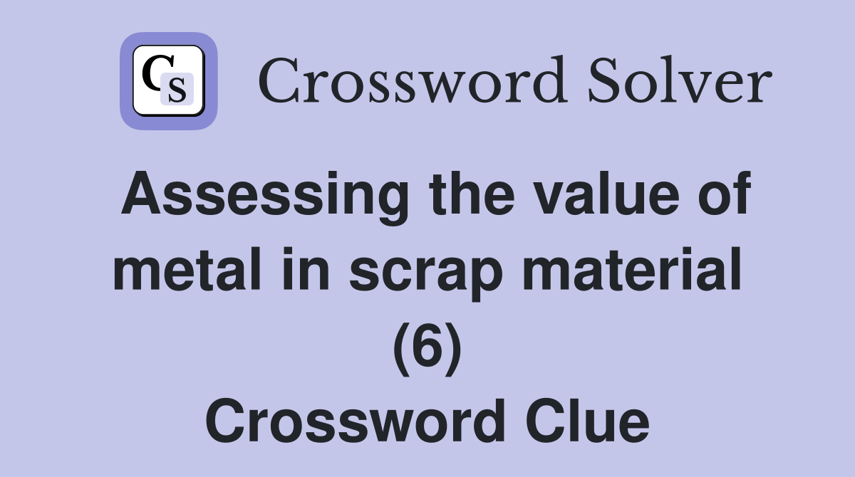 Assessing the value of metal in scrap material (6) Crossword Clue