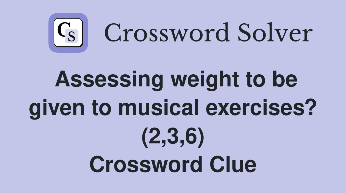 Assessing weight to be given to musical exercises? (2,3,6) Crossword Clue