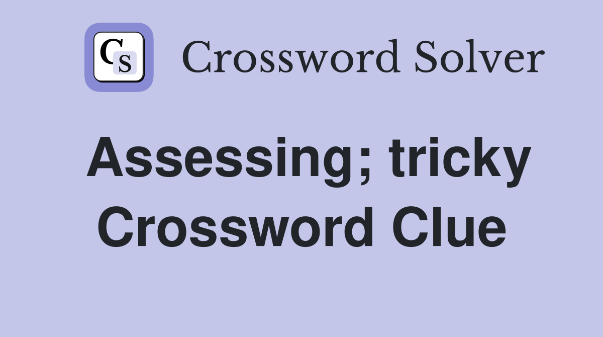 Assessing; tricky Crossword Clue