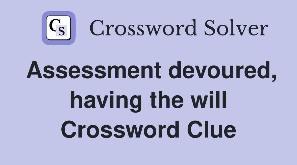 Assessment devoured, having the will Crossword Clue