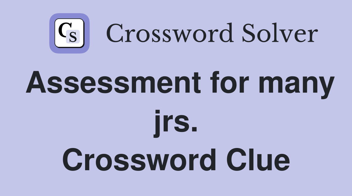 Assessment for many jrs. Crossword Clue