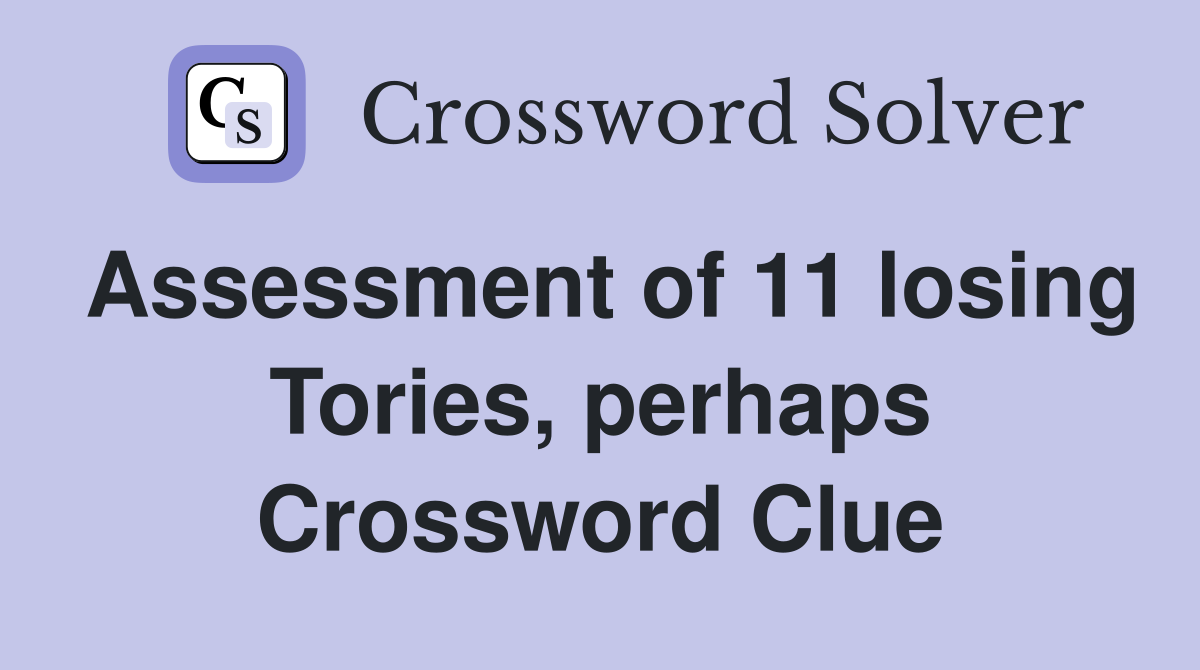 Assessment of 11 losing Tories, perhaps Crossword Clue