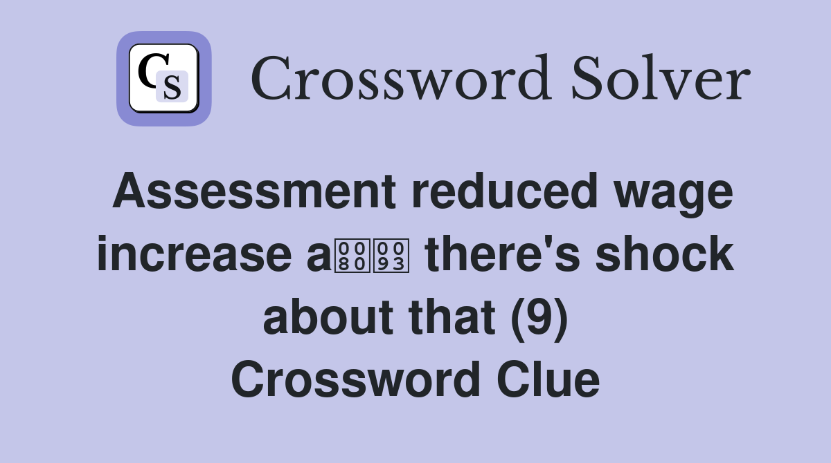 Assessment reduced wage increase a there's shock about that (9) Crossword Clue