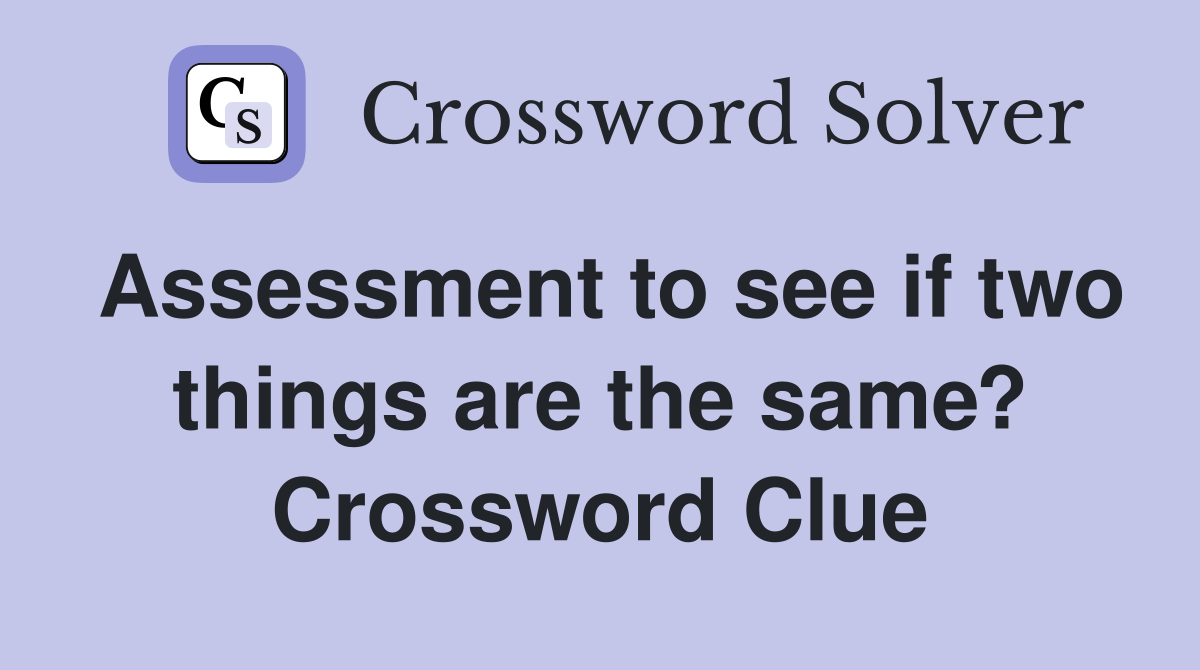 Assessment to see if two things are the same? Crossword Clue Answers