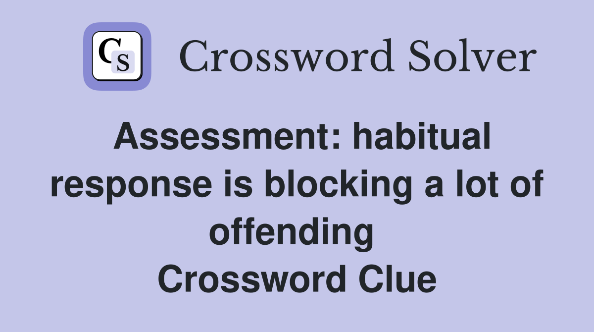 Assessment: habitual response is blocking a lot of offending  Crossword Clue