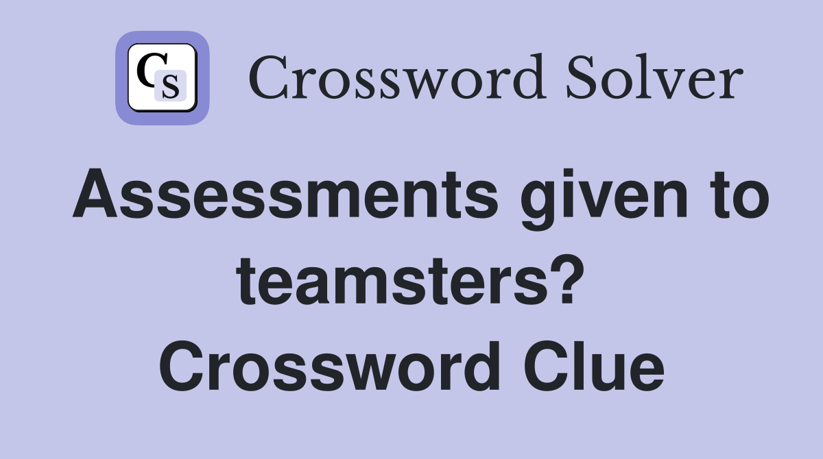Assessments given to teamsters? Crossword Clue