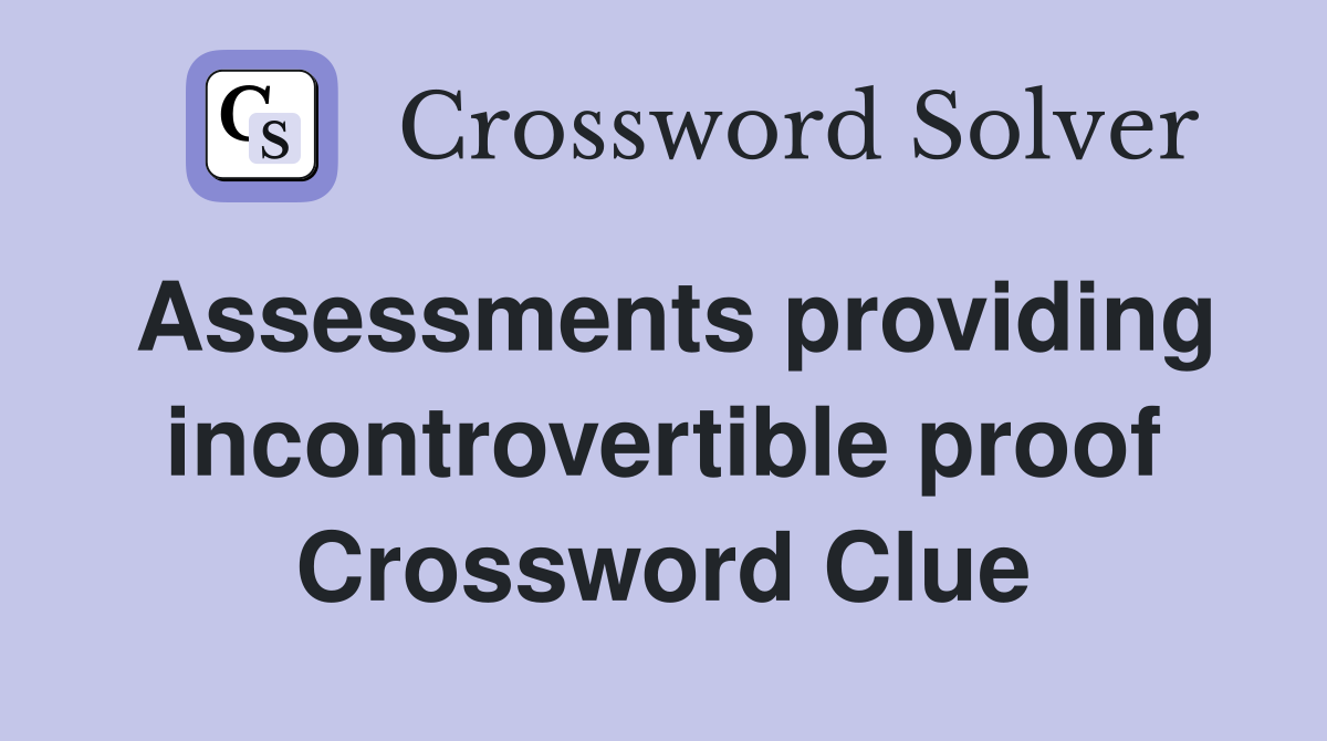 Assessments providing incontrovertible proof Crossword Clue