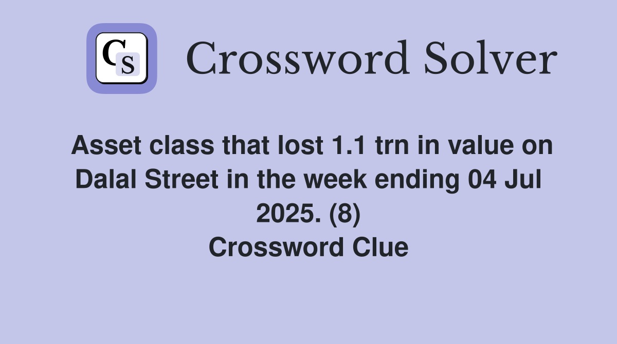 Asset class that lost 1.1 trn in value on Dalal Street in the week ending 04 Jul 2025. (8) Crossword Clue