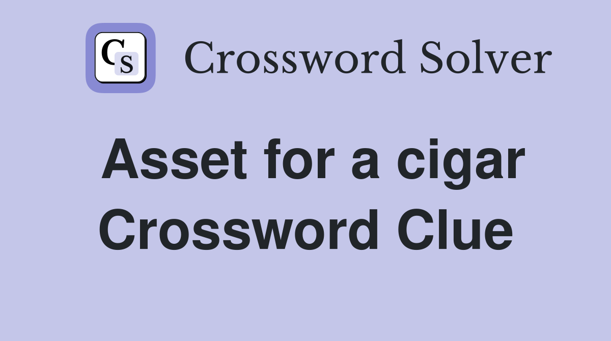Asset for a cigar Crossword Clue