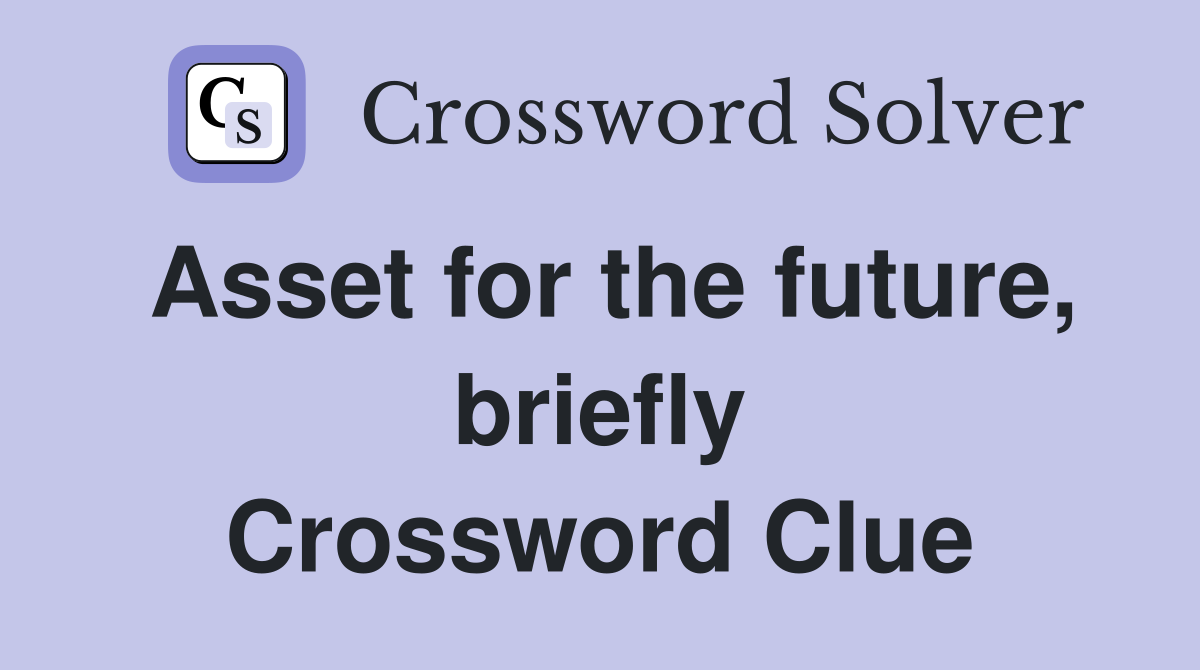 Asset for the future, briefly Crossword Clue