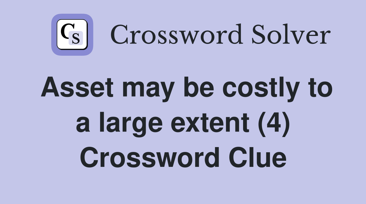 Asset may be costly to a large extent (4) Crossword Clue
