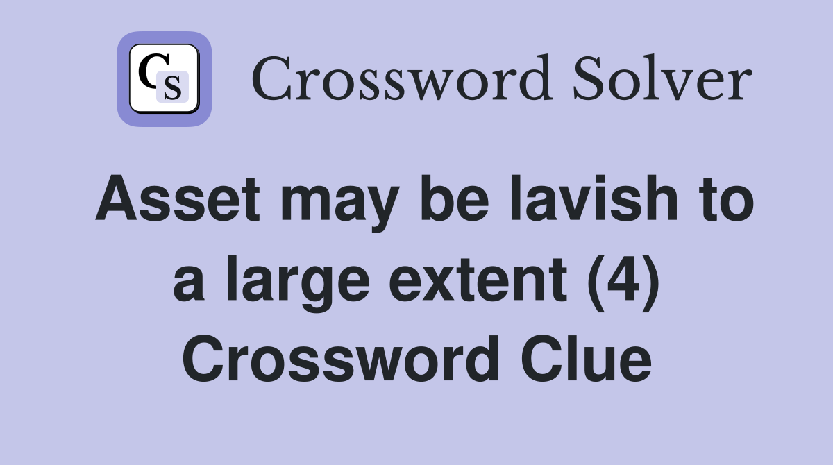 Asset may be lavish to a large extent (4) Crossword Clue