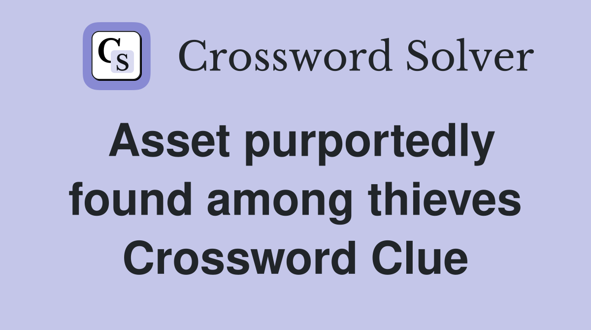 Asset purportedly found among thieves Crossword Clue