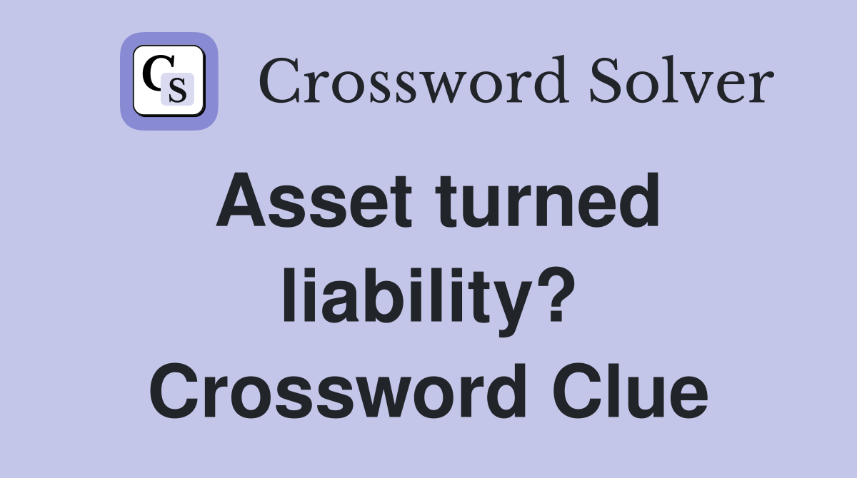 Asset turned liability? Crossword Clue