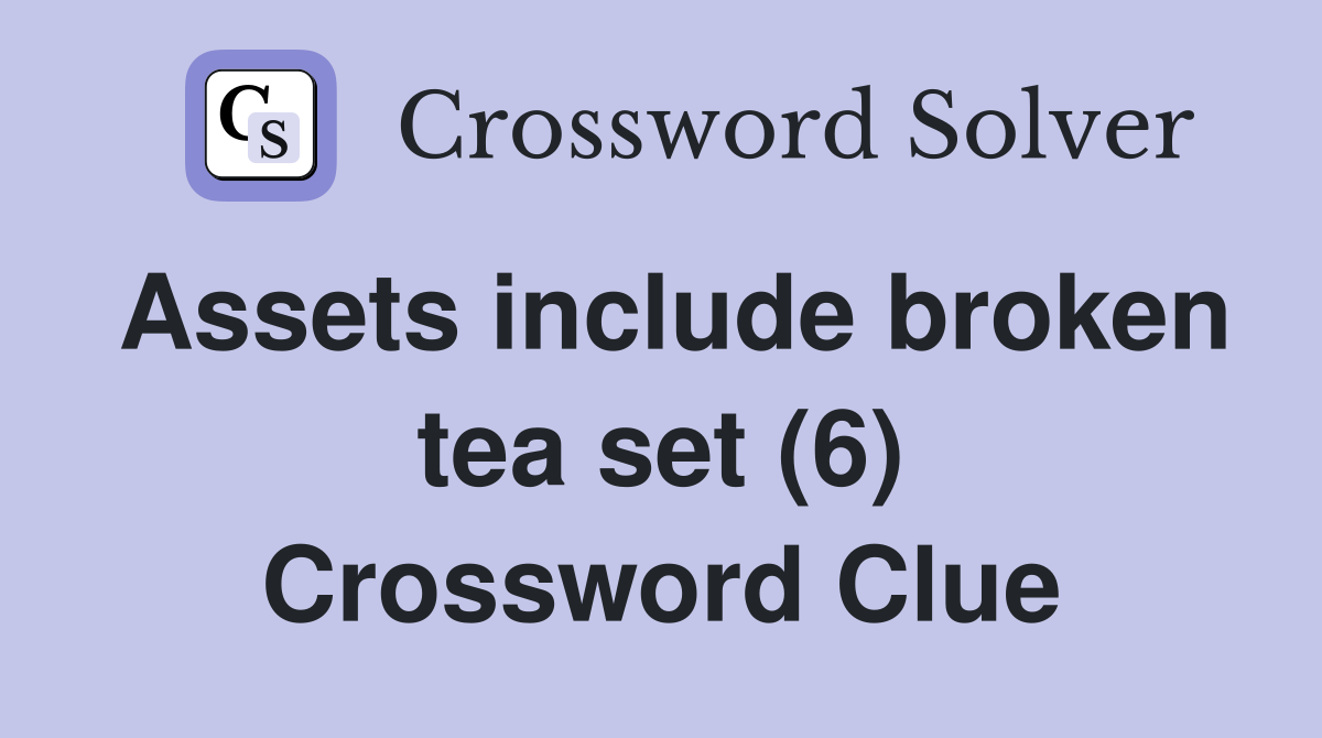 Assets include broken tea set (6) Crossword Clue