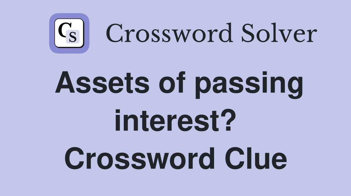 Assets of passing interest? Crossword Clue