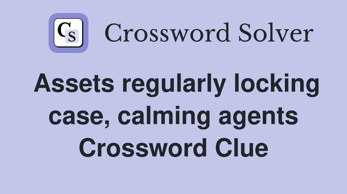 Assets regularly locking case, calming agents Crossword Clue