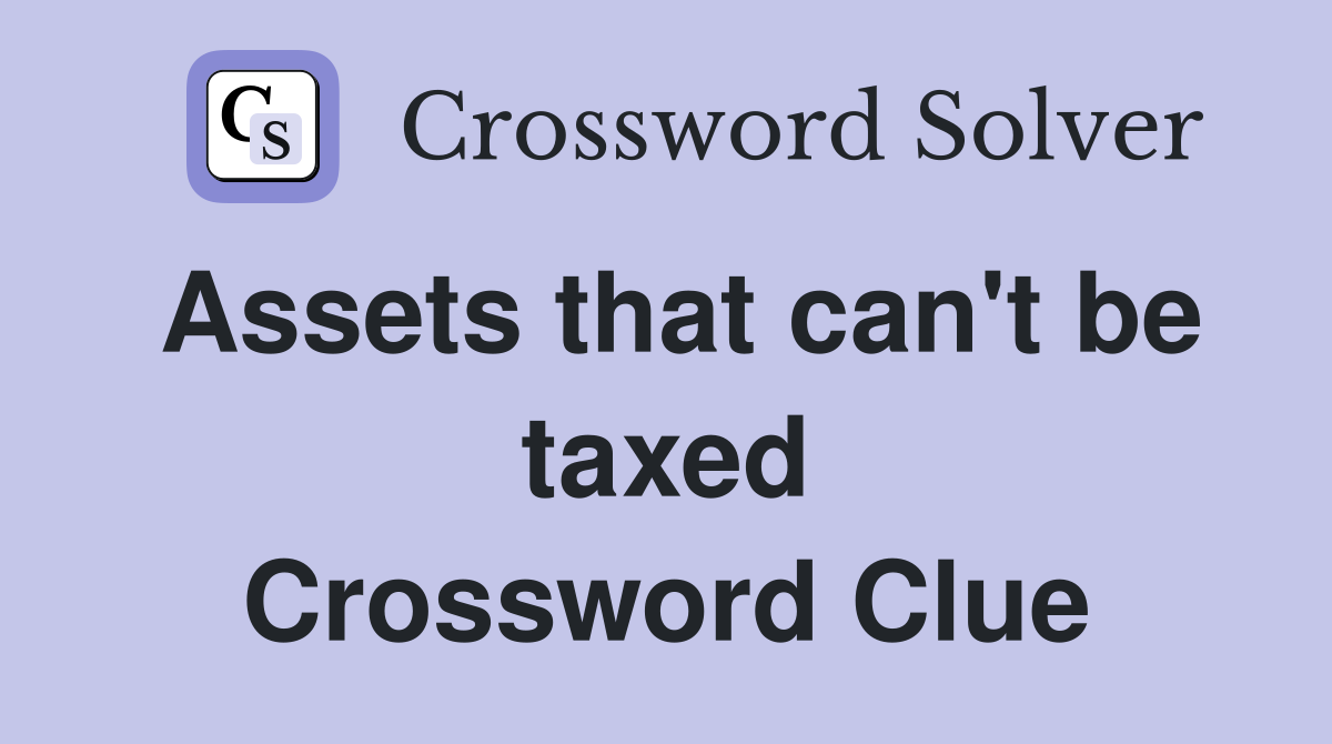 Assets that can't be taxed Crossword Clue