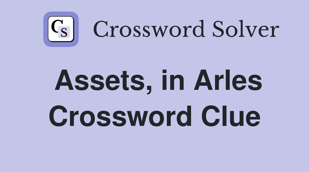 Assets, in Arles Crossword Clue