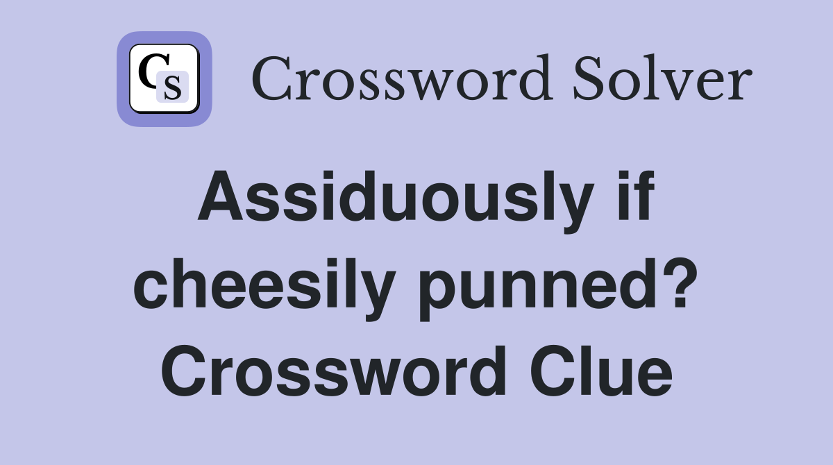 Assiduously if cheesily punned? Crossword Clue