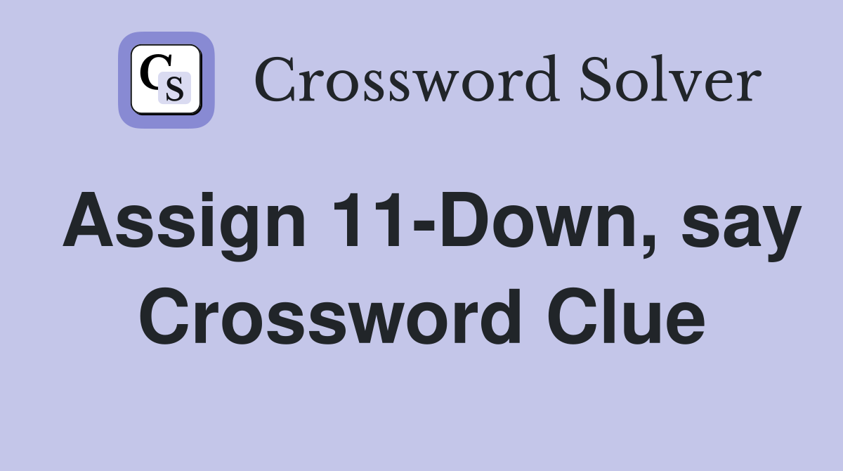 Assign 11-Down, say Crossword Clue
