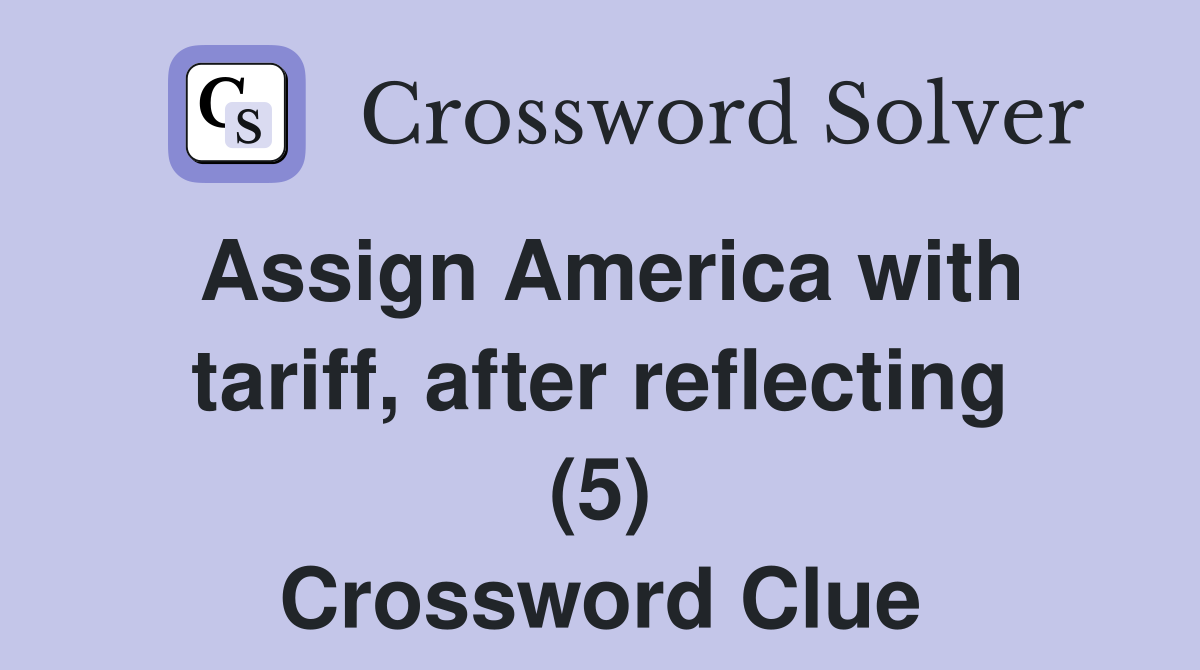 Assign America with tariff, after reflecting (5) Crossword Clue