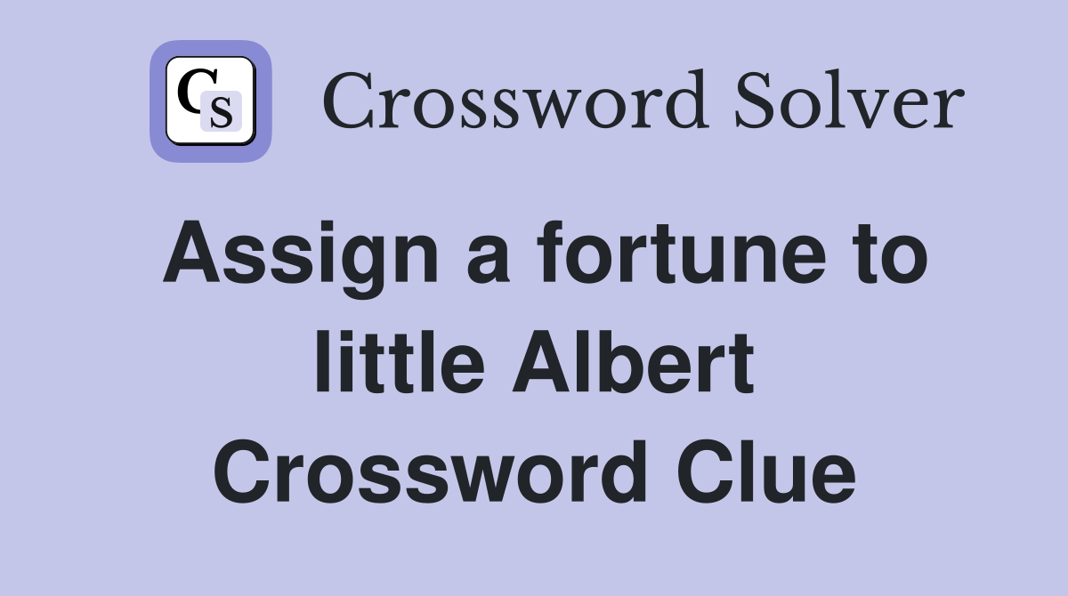 Assign a fortune to little Albert Crossword Clue