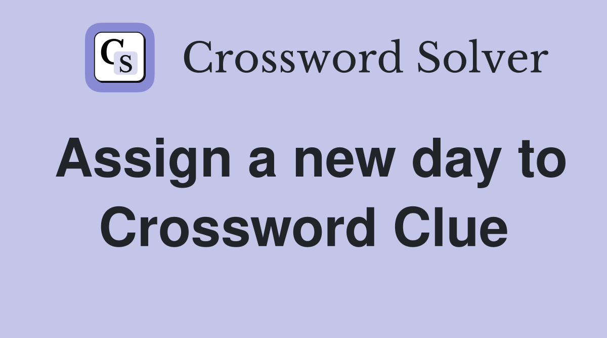 Assign a new day to Crossword Clue