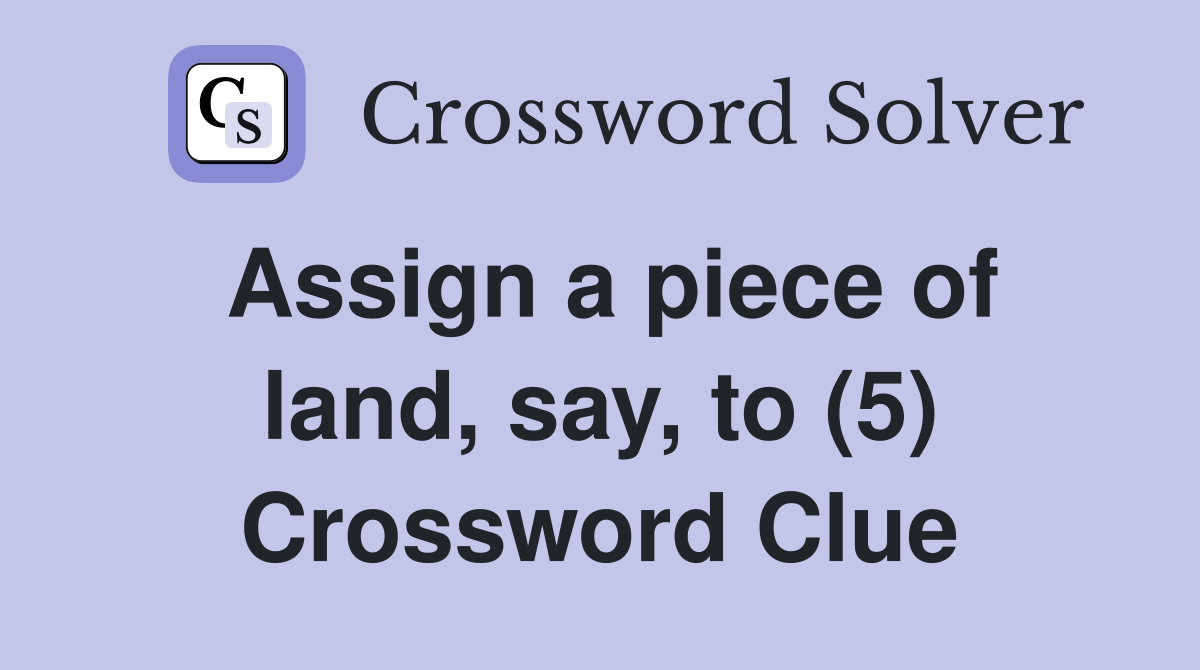 Assign a piece of land, say, to (5) Crossword Clue