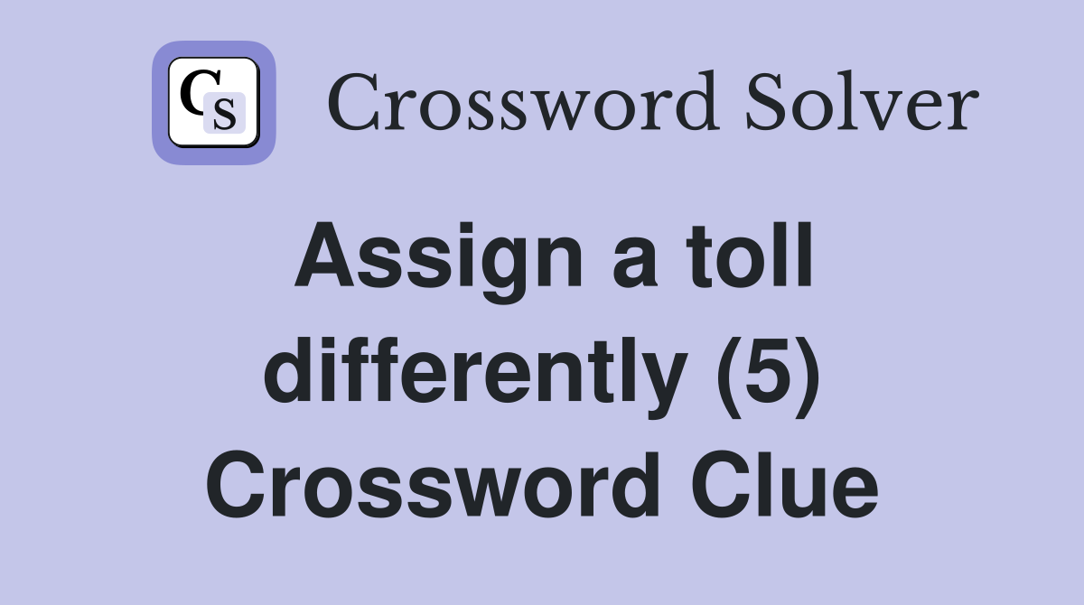 Assign a toll differently (5) Crossword Clue