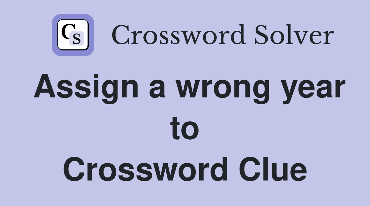 Assign a wrong year to Crossword Clue