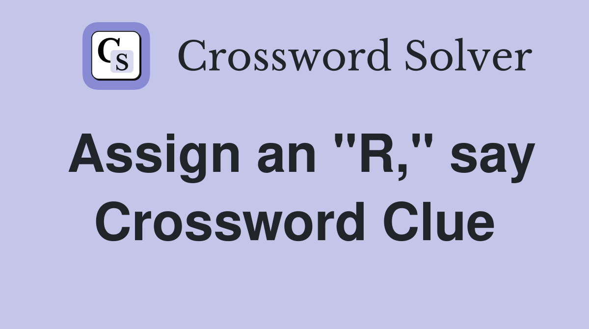 Assign an "R," say Crossword Clue