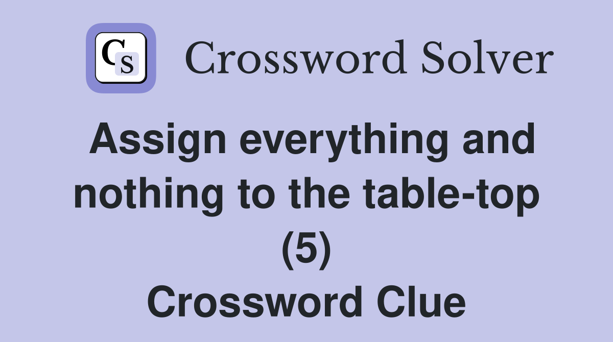 Assign everything and nothing to the table-top (5) Crossword Clue