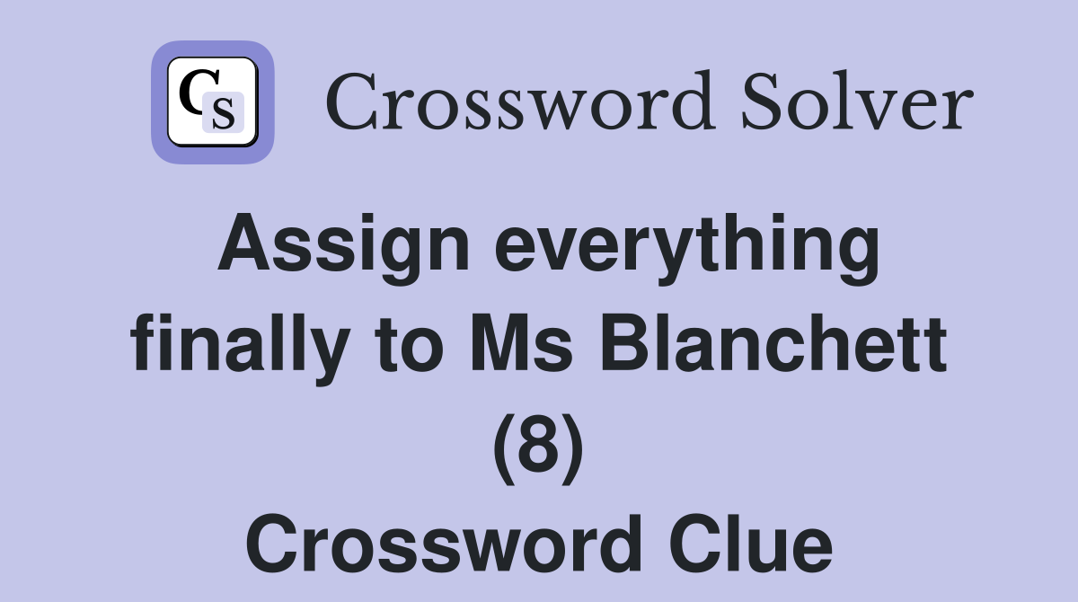 Assign everything finally to Ms Blanchett (8) Crossword Clue