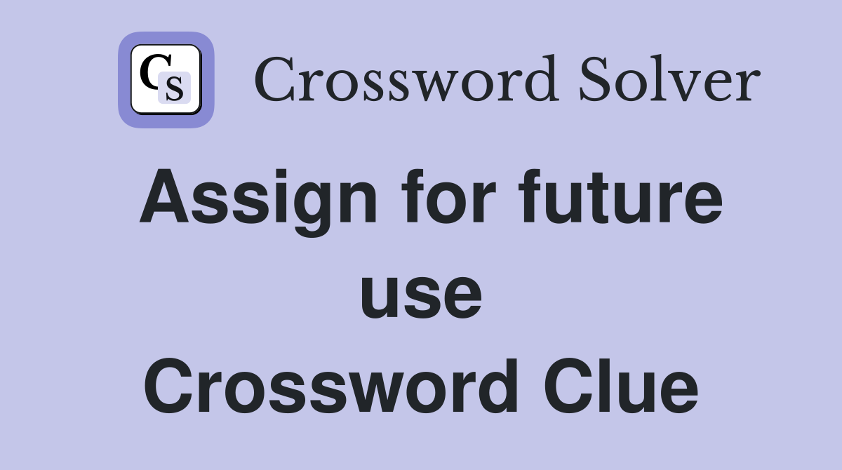 Assign for future use Crossword Clue