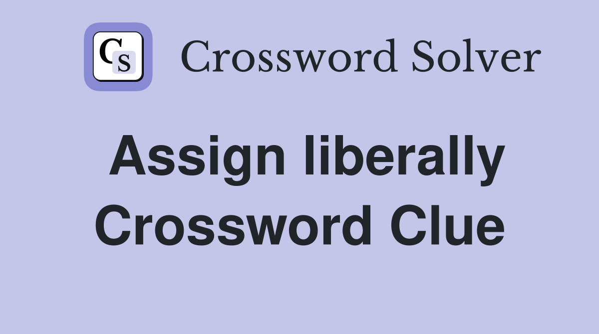 Assign liberally Crossword Clue