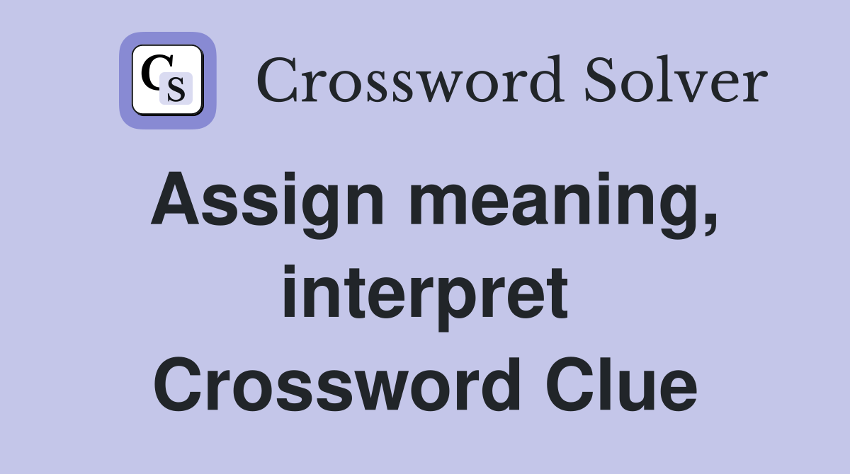 Assign meaning, interpret Crossword Clue