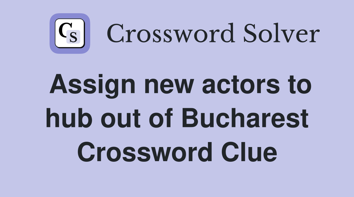 Assign new actors to hub out of Bucharest Crossword Clue