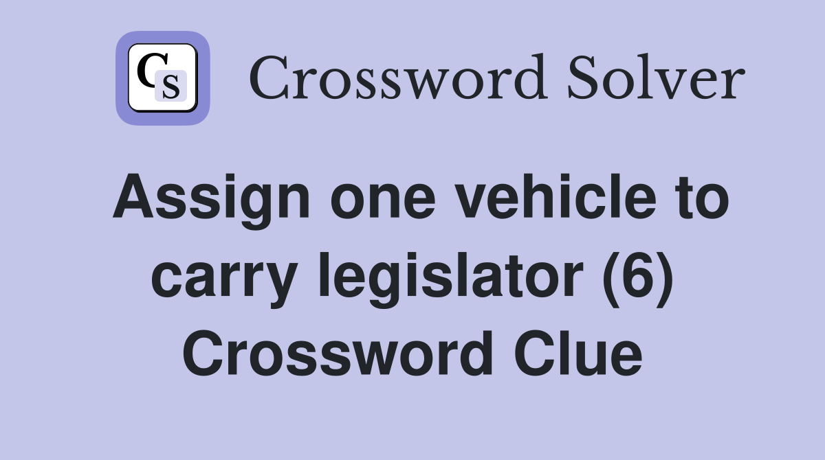 Assign one vehicle to carry legislator (6) Crossword Clue