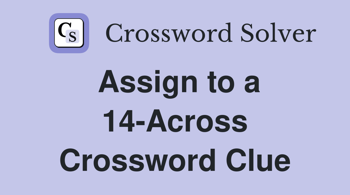 Assign to a 14-Across Crossword Clue