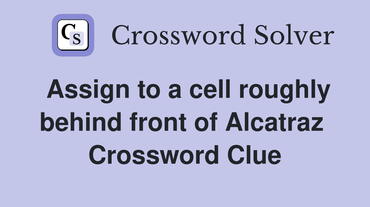 Assign to a cell roughly behind front of Alcatraz  Crossword Clue