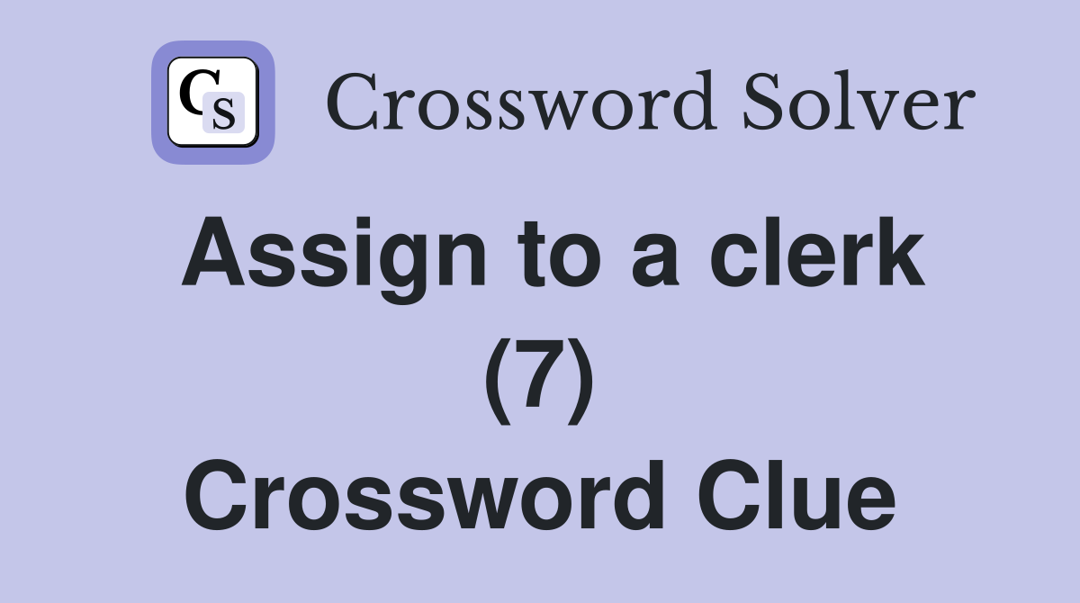 Assign to a clerk (7) Crossword Clue