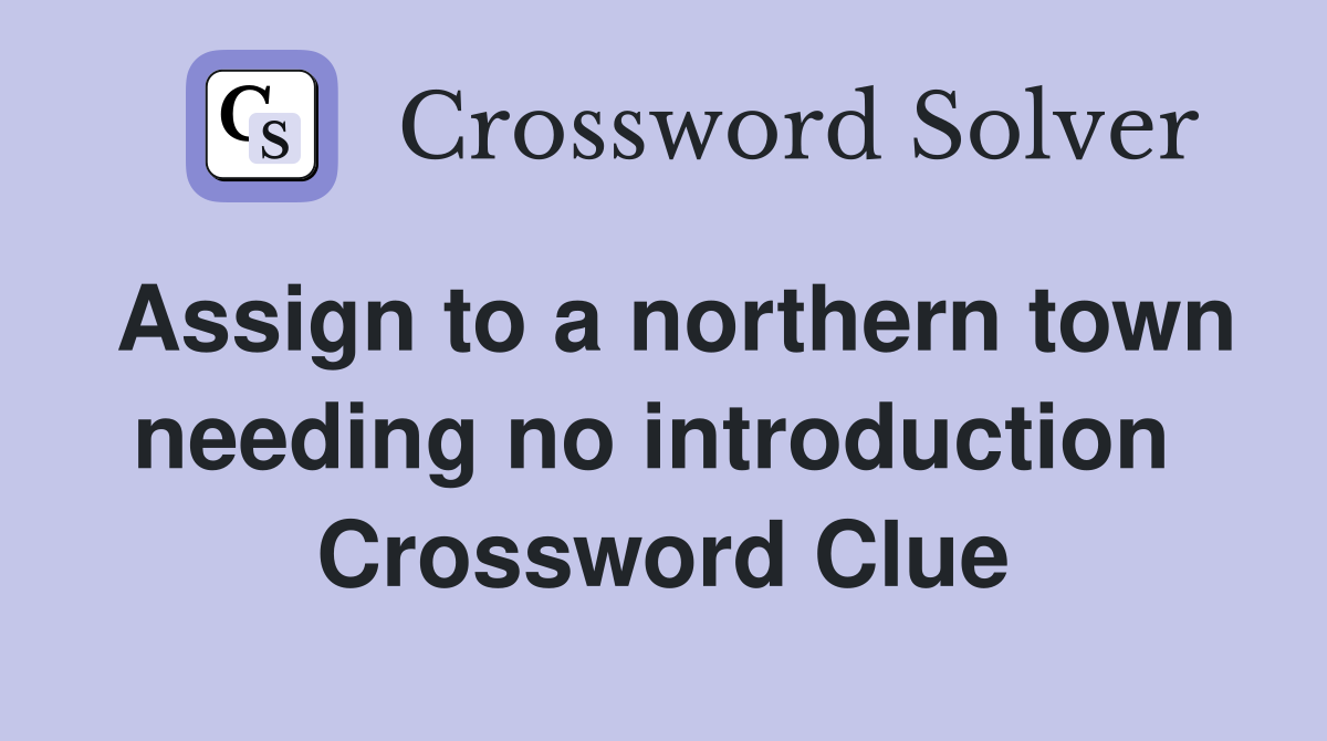 Assign to a northern town needing no introduction  Crossword Clue