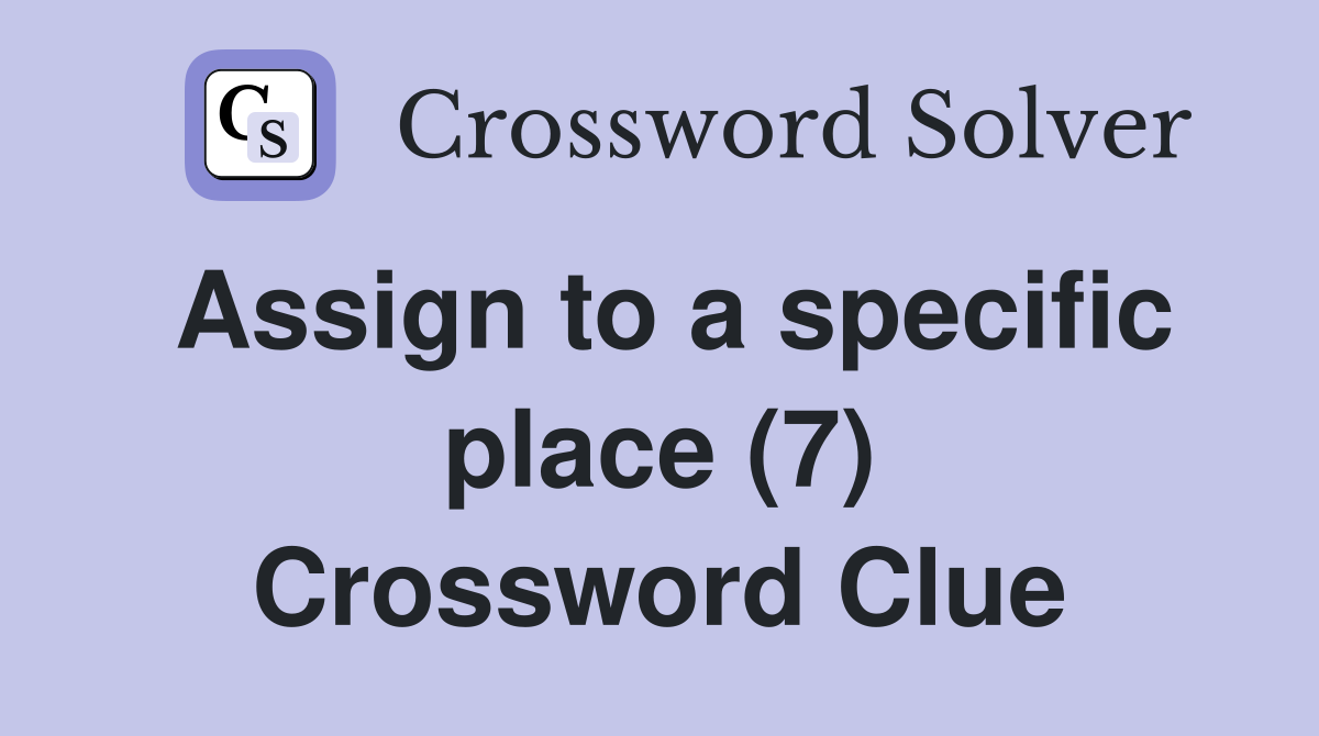 Assign to a specific place (7) Crossword Clue