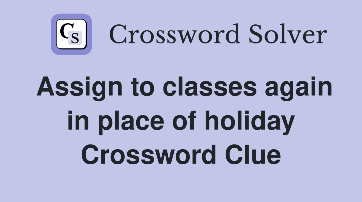 Assign to classes again in place of holiday Crossword Clue