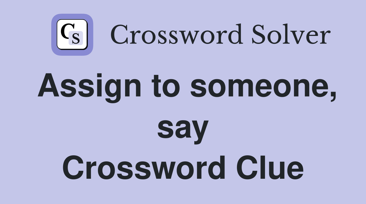 Assign to someone, say Crossword Clue