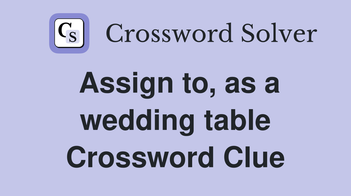 Assign to, as a wedding table Crossword Clue